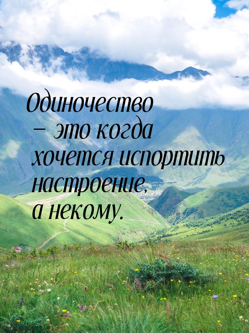 Одиночество — это когда хочется испортить настроение, а некому.