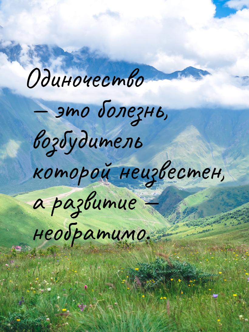 Одиночество  это болезнь, возбудитель которой неизвестен, а развитие  необра