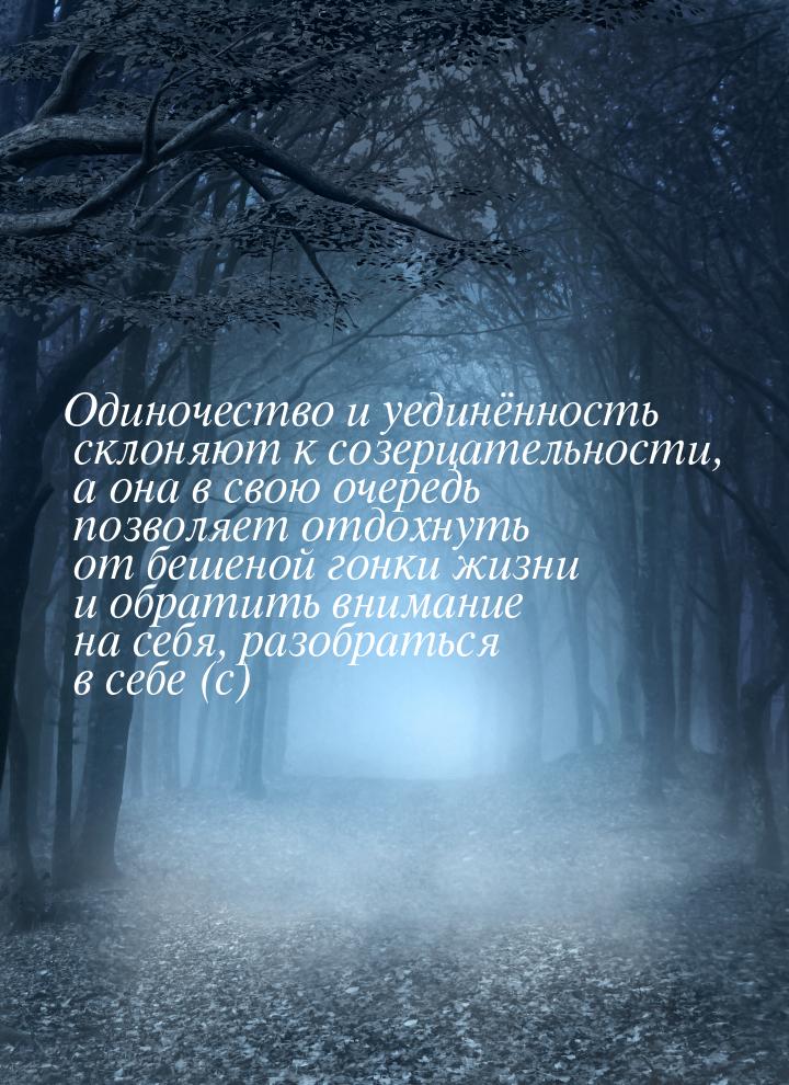 Одиночество и уединённость склоняют к созерцательности, а она в свою очередь позволяет отд