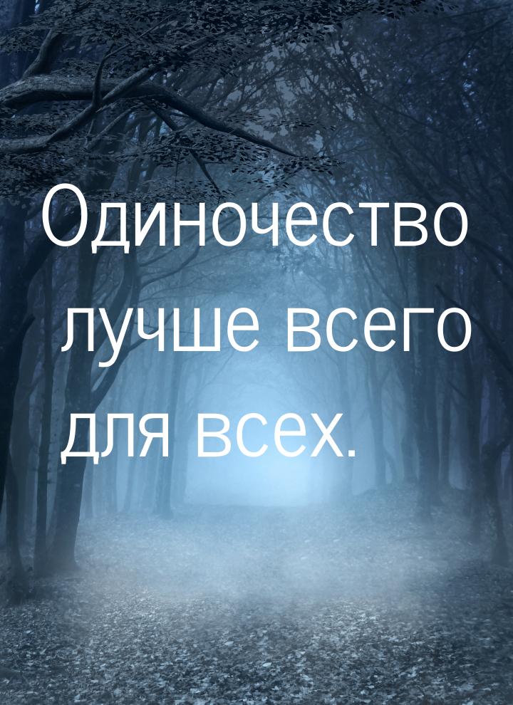 Одиночество лучше всего для всех.