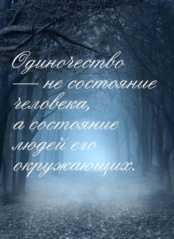 Одиночество  не состояние человека, а состояние людей его окружающих.