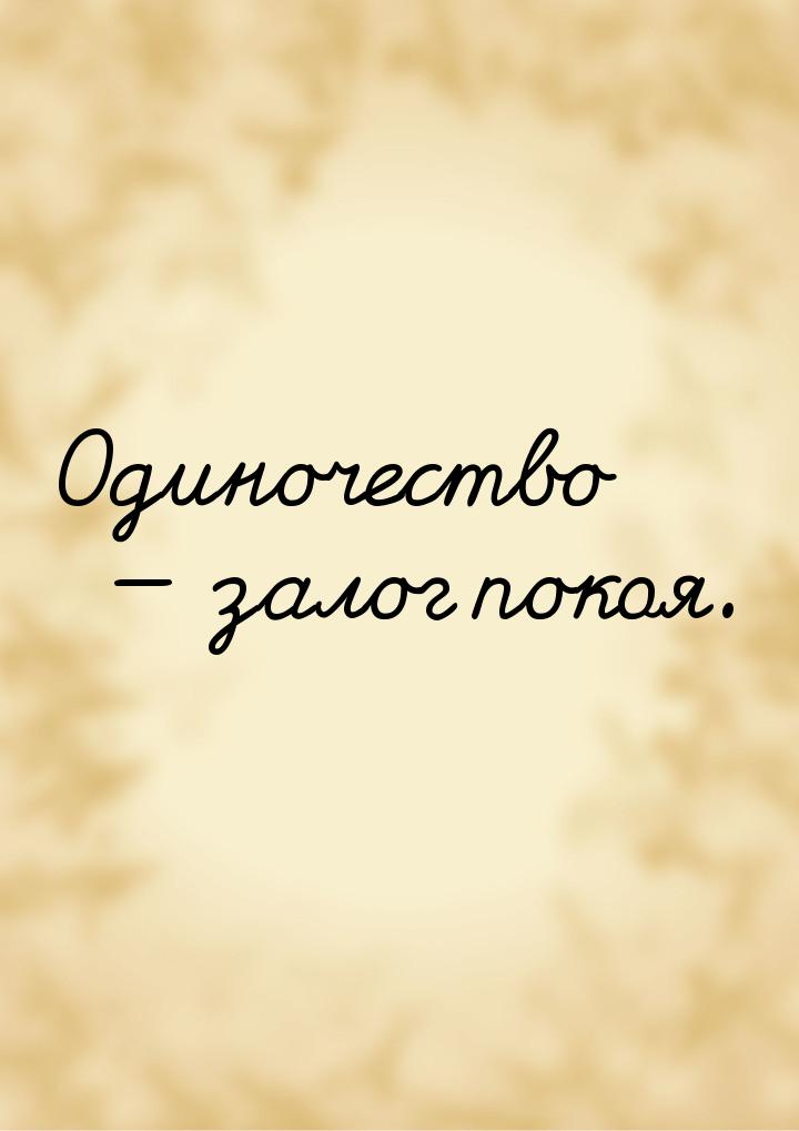 Одиночество  залог покоя.