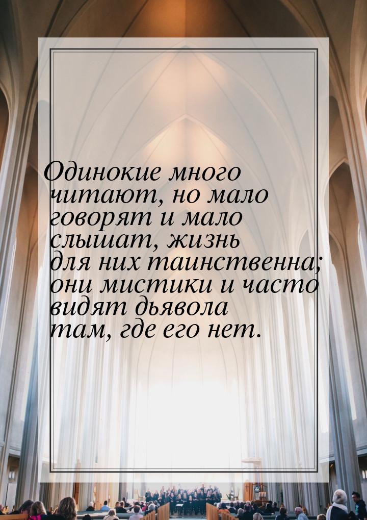 Одинокие много читают, но мало говорят и мало слышат, жизнь для них таинственна; они мисти