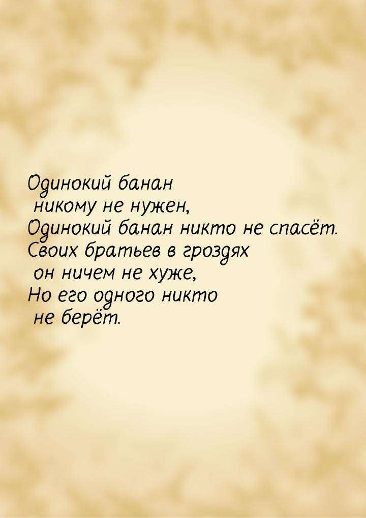 Одинокий банан никому не нужен, Одинокий банан никто не спасёт. Своих братьев в гроздях он