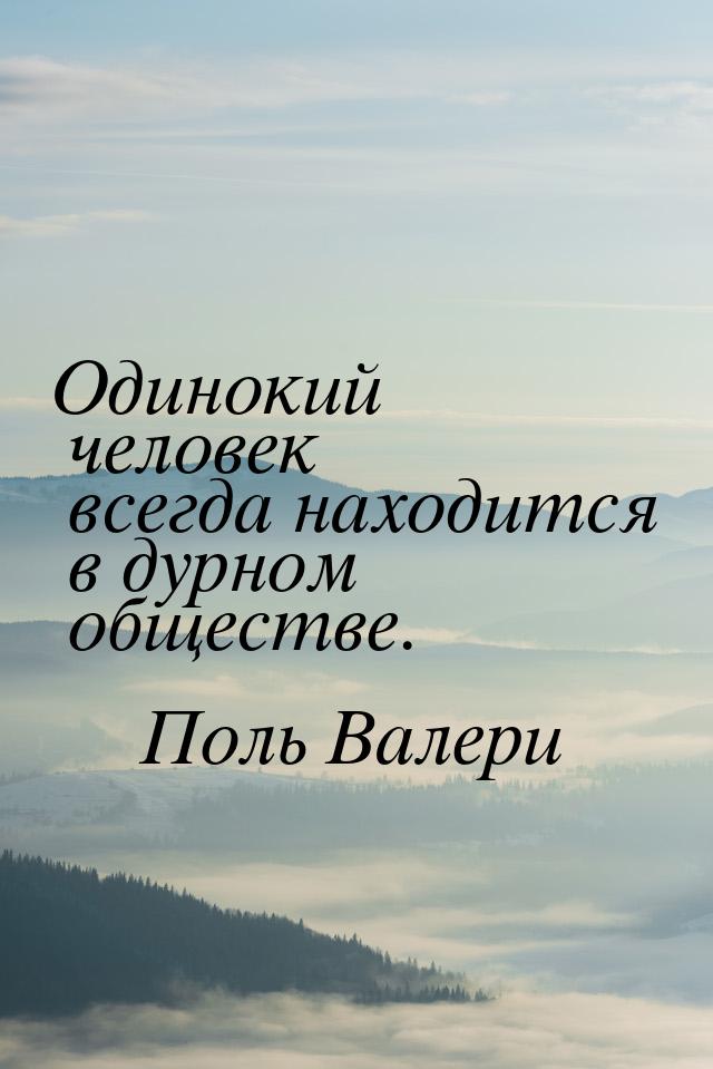 Одинокий человек всегда находится в дурном обществе.