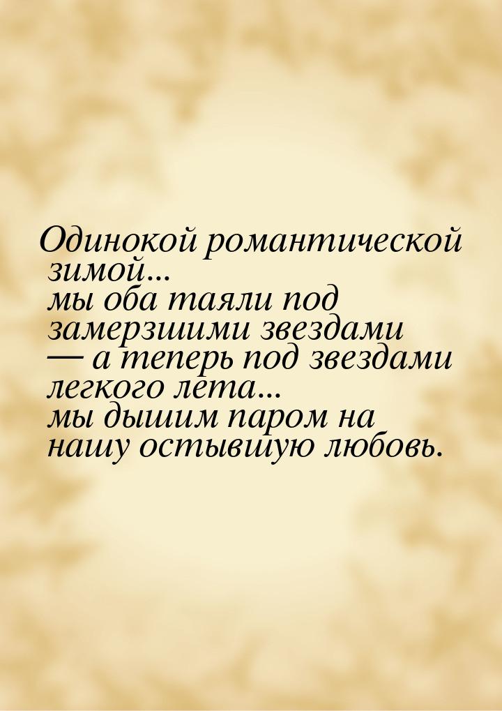 Одинокой романтической зимой... мы оба таяли под замерзшими звездами  а теперь под 