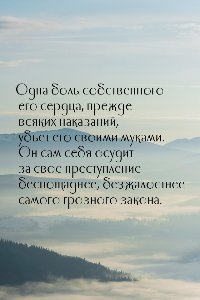 Одна боль собственного его сердца, прежде всяких наказаний, убьет его своими муками. Он са