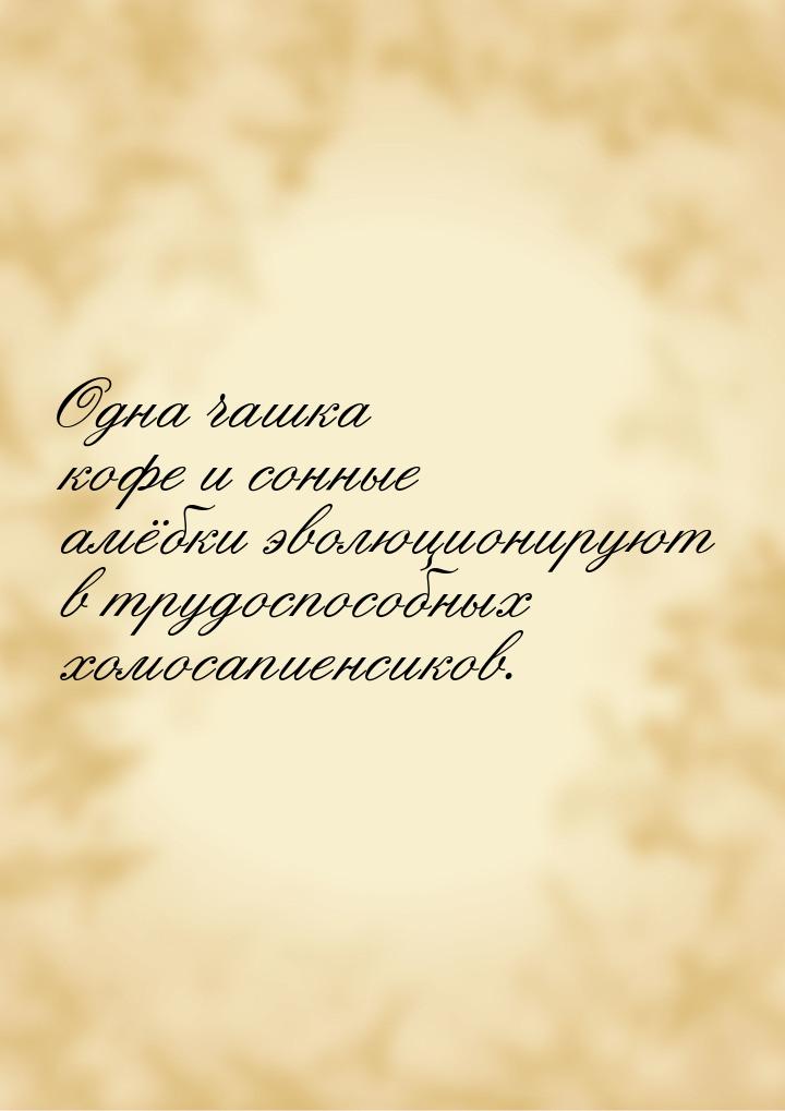 Одна чашка кофе и сонные амёбки эволюционируют в трудоспособных хомосапиенсиков.