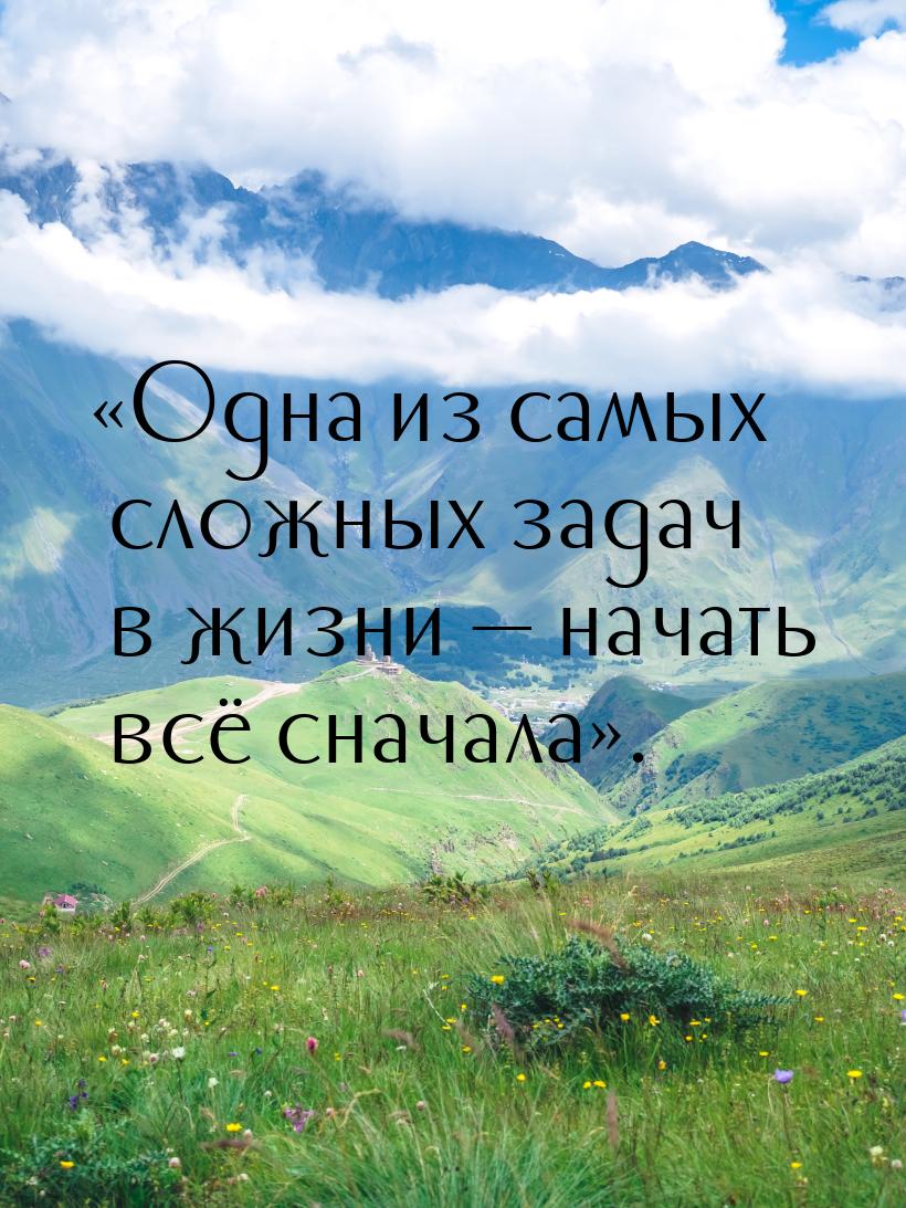 «Одна из самых сложных задач в жизни — начать всё сначала».