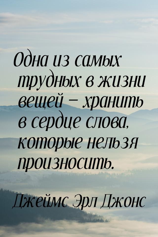 Одна из самых трудных в жизни вещей — хранить в сердце слова, которые нельзя произносить.