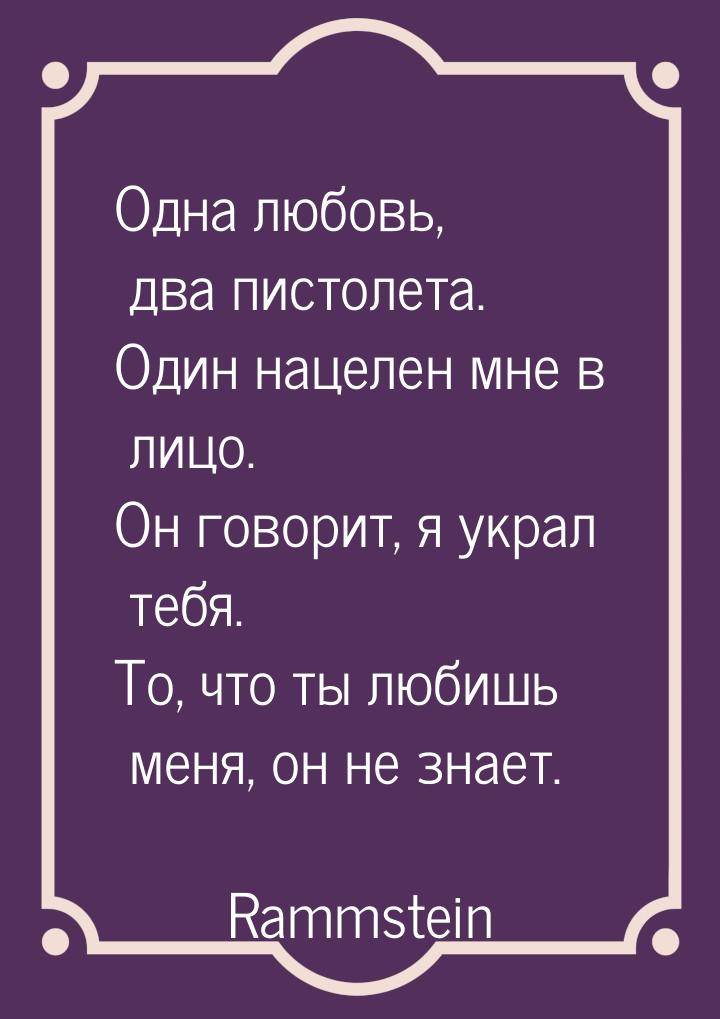 Одна любовь, два пистолета. Один нацелен мне в лицо. Он говорит, я украл тебя. То, что ты 