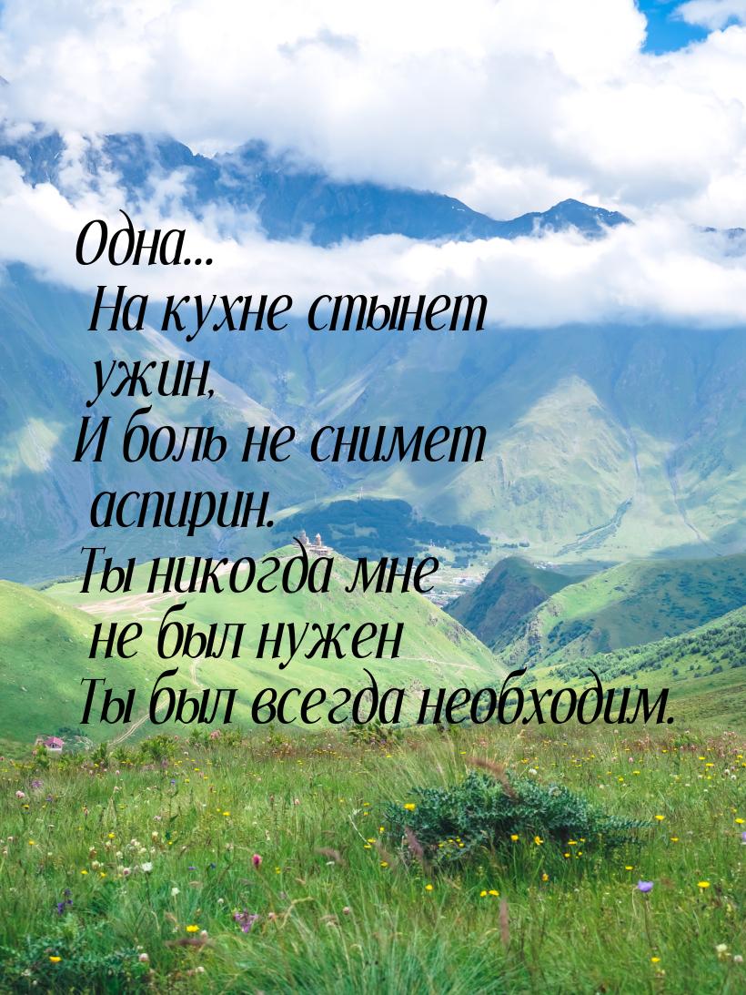 Одна... На кухне стынет ужин, И боль не снимет аспирин. Ты никогда мне не был нужен Ты был