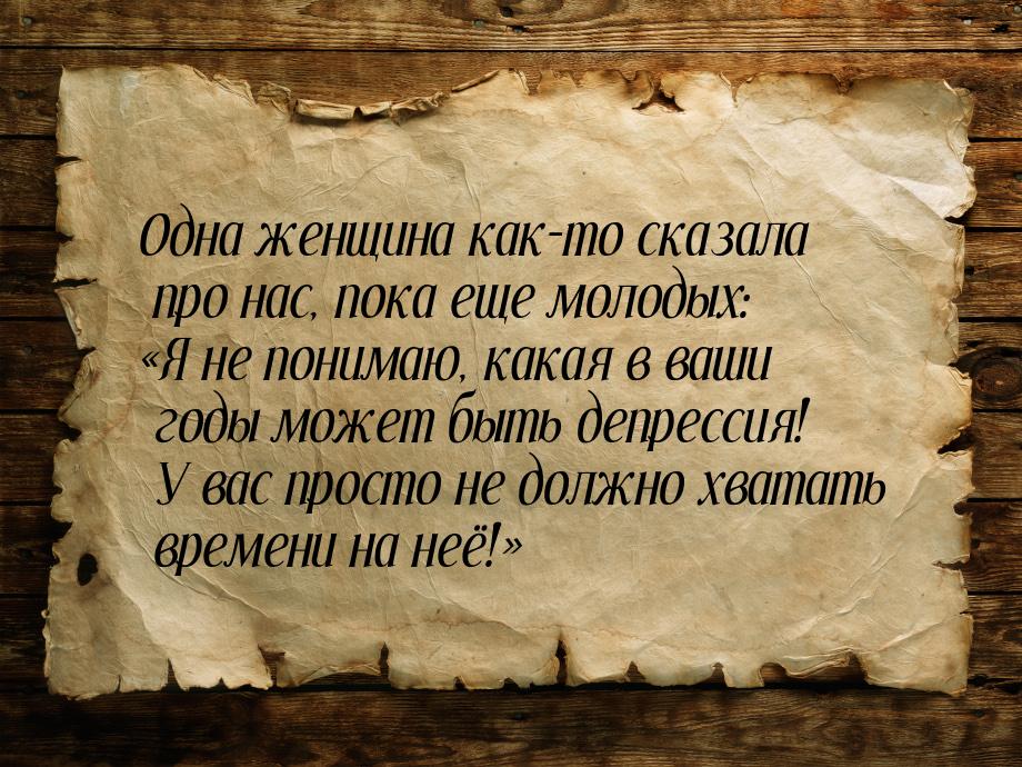 Одна женщина как-то сказала про нас, пока еще молодых: Я не понимаю, какая в ваши г