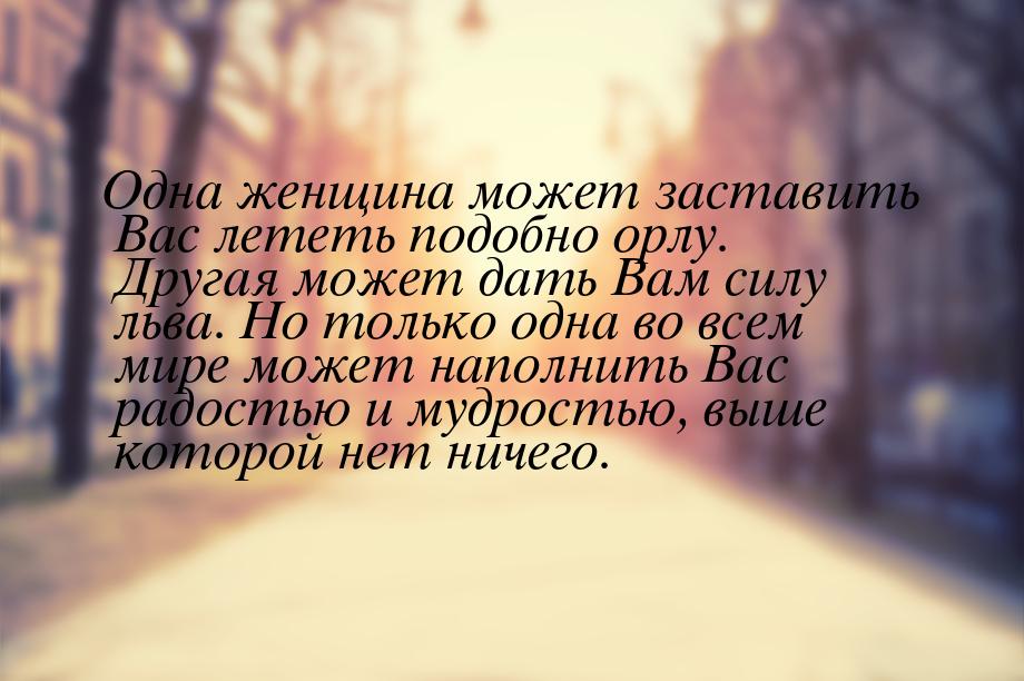 Одна женщина может заставить Вас лететь подобно орлу. Другая может дать Вам силу льва. Но 