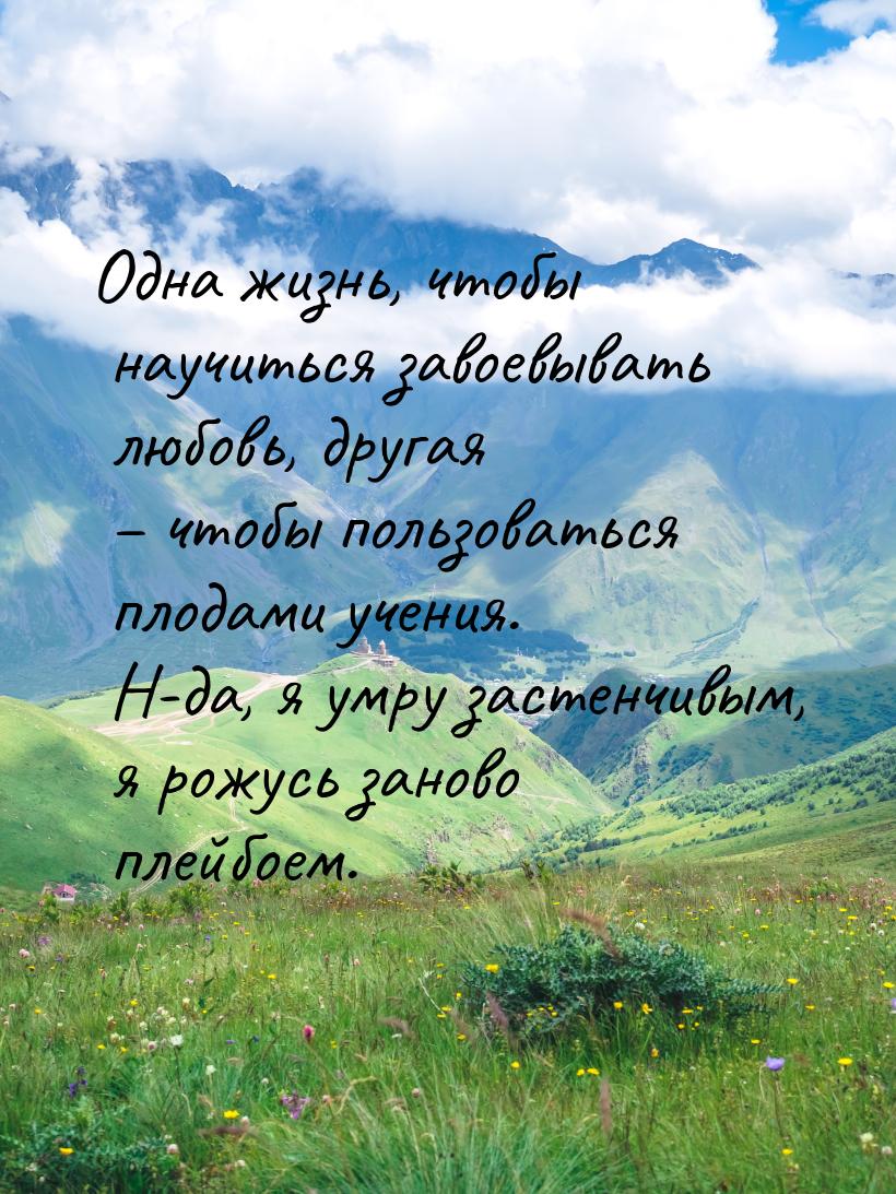 Одна жизнь, чтобы научиться завоевывать любовь, другая – чтобы пользоваться плодами учения
