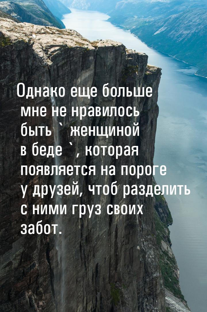 Однако еще больше мне не нравилось быть ` женщиной в беде `, которая появляется на пороге 