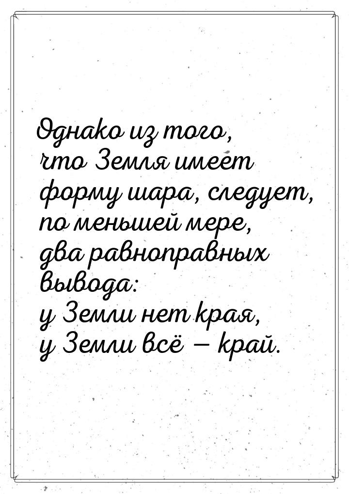 Однако из того, что Земля имеет форму шара, следует, по меньшей мере, два равноправных выв