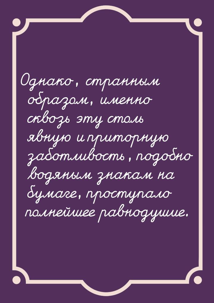 Однако, странным образом, именно сквозь эту столь явную и приторную заботливость, подобно 