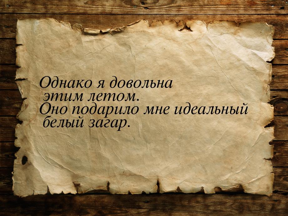 Однако я довольна этим летом. Оно подарило мне идеальный белый загар.