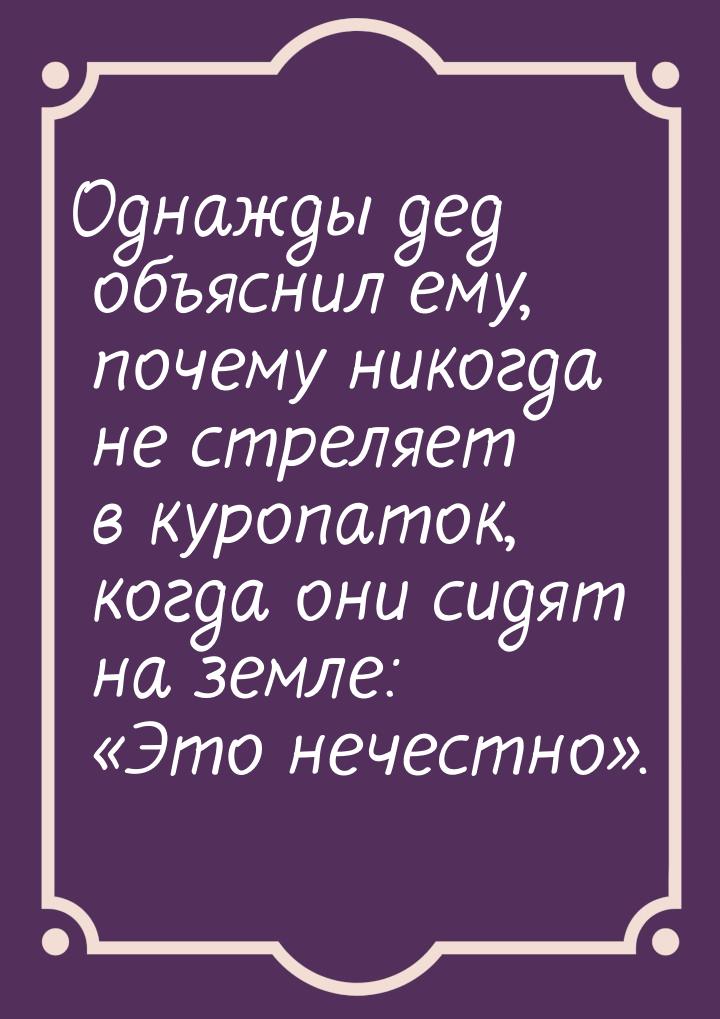 Однажды дед объяснил ему, почему никогда не стреляет в куропаток, когда они сидят на земле