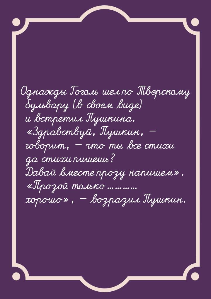 Однажды Гоголь шел по Тверскому бульвару (в своем виде) и встретил Пушкина. Здравст