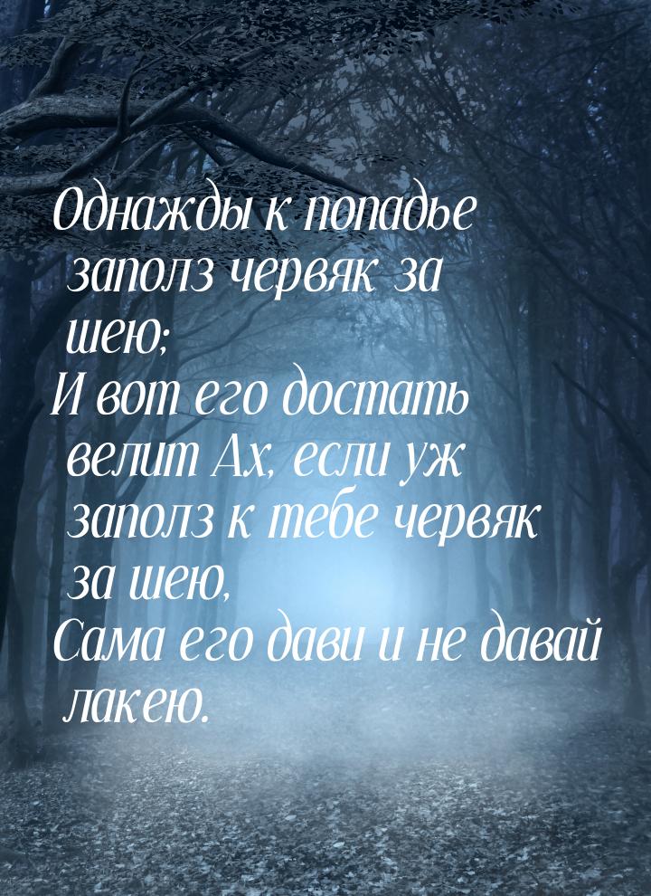 Однажды к попадье заполз червяк за шею; И вот его достать велит Ах, если уж заполз к тебе 