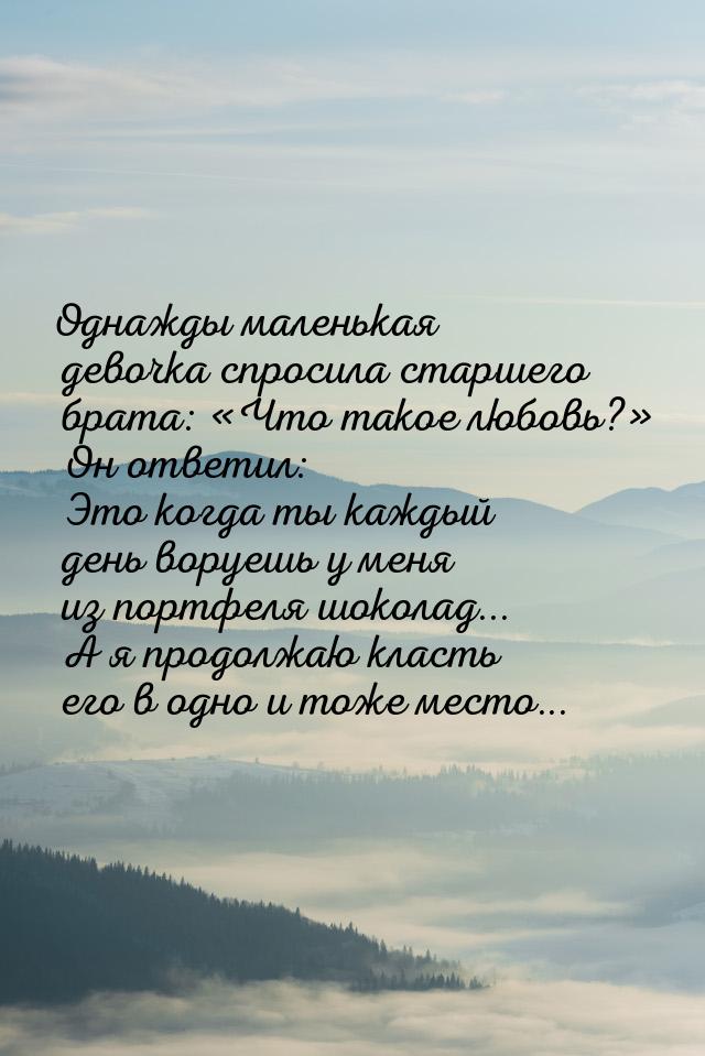 Однажды маленькая девочка спросила старшего брата: Что такое любовь? Он отве