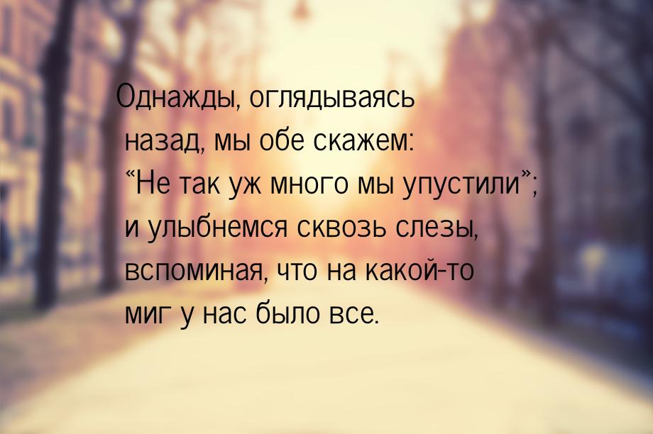 Однажды, оглядываясь назад, мы обе скажем: Не так уж много мы упустили; и ул