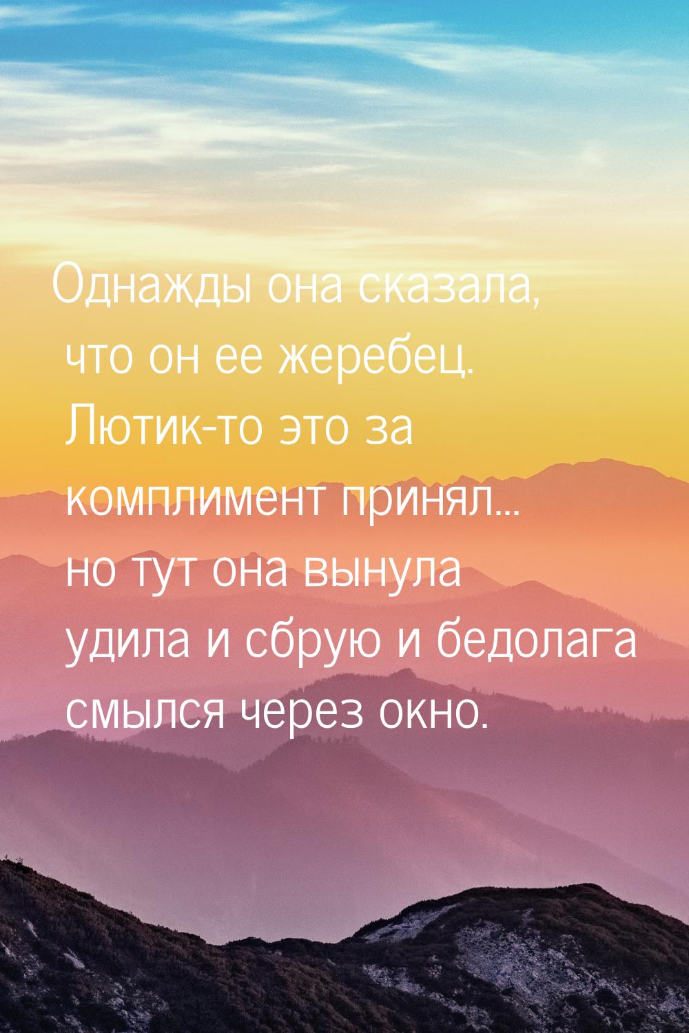 Однажды она сказала, что он ее жеребец. Лютик-то это за комплимент принял... но тут она вы