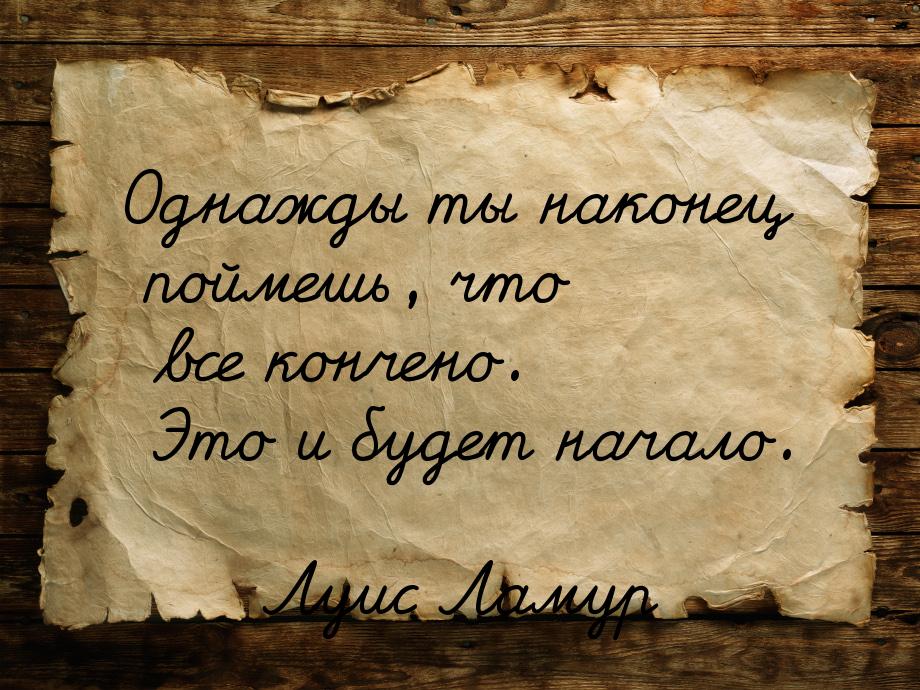 Однажды ты наконец поймешь, что все кончено. Это и будет начало.