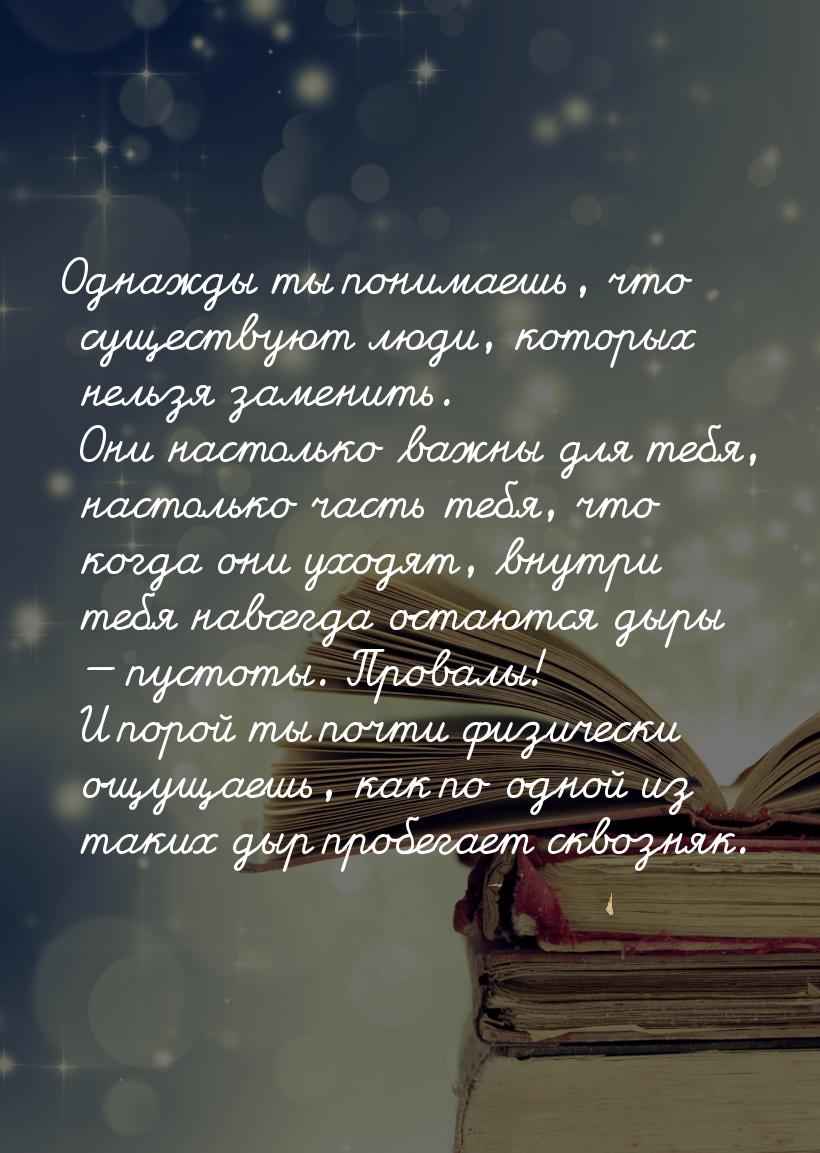 Однажды ты понимаешь, что существуют люди, которых нельзя заменить. Они настолько важны дл