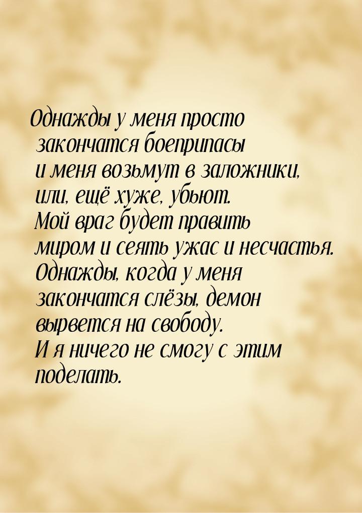 Однажды у меня просто закончатся боеприпасы и меня возьмут в заложники, или, ещё хуже, убь