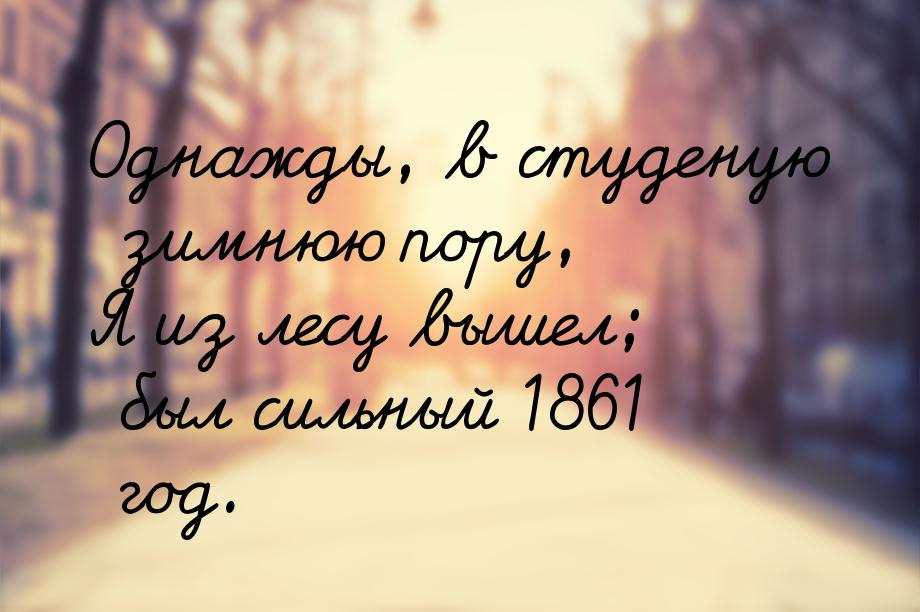 Однажды, в студеную зимнюю пору, Я из лесу вышел; был сильный 1861 год.