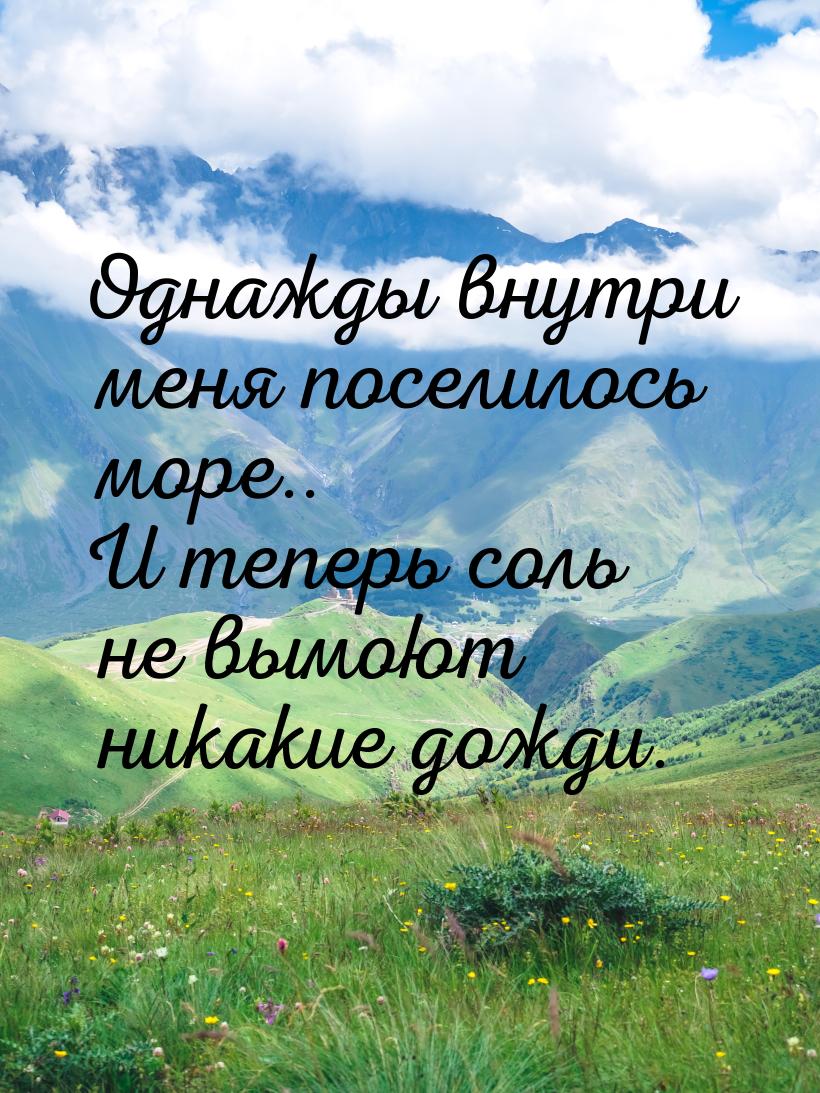 Однажды внутри меня поселилось море.. И теперь соль не вымоют никакие дожди.