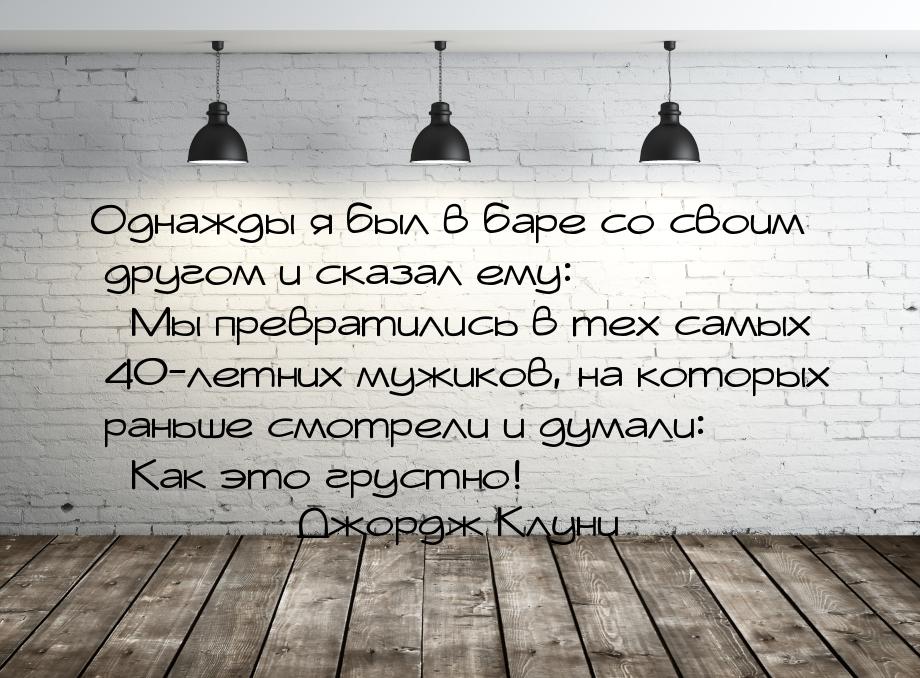 Однажды я был в баре со своим другом и сказал ему: Мы превратились в тех самых 40-л