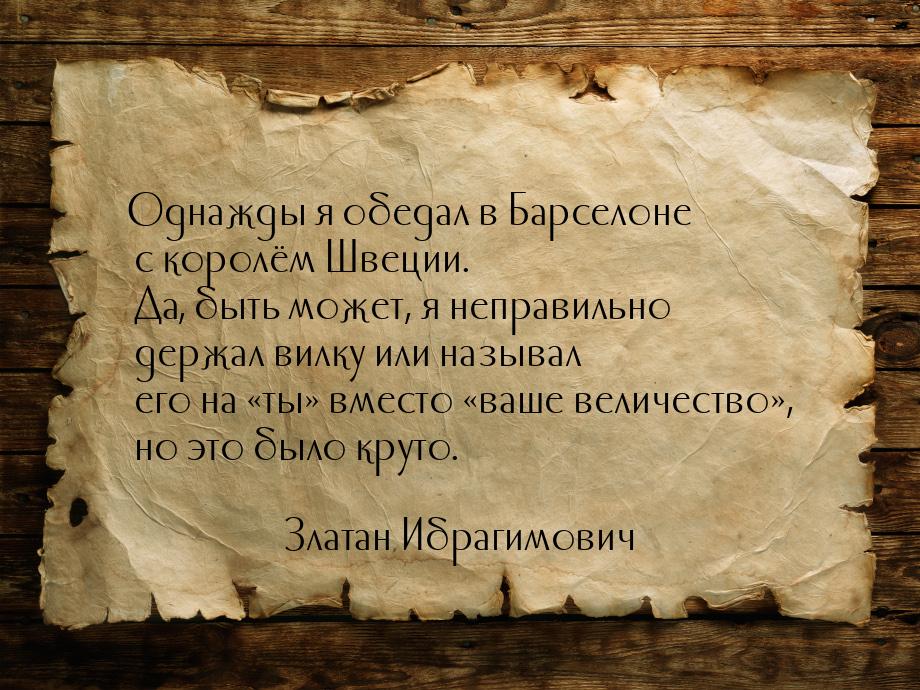 Однажды я обедал в Барселоне с королём Швеции. Да, быть может, я неправильно держал вилку 