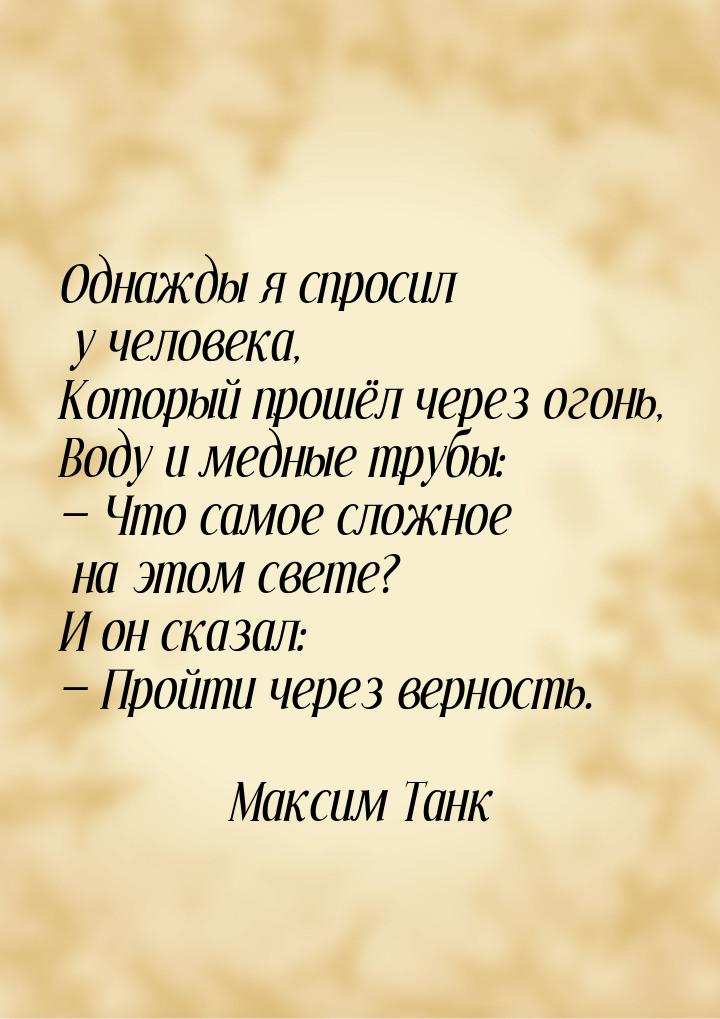 Однажды я спросил у человека, Который прошёл через огонь, Воду и медные трубы:  Что