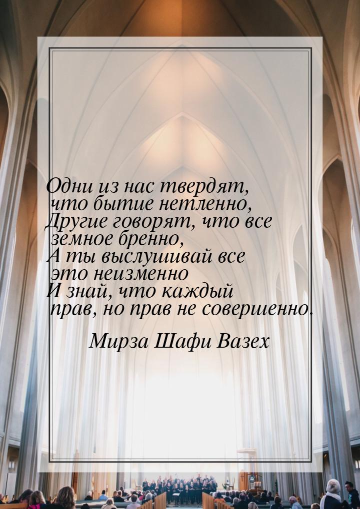 Одни из нас твердят, что бытие нетленно, Другие говорят, что все земное бренно, А ты выслу