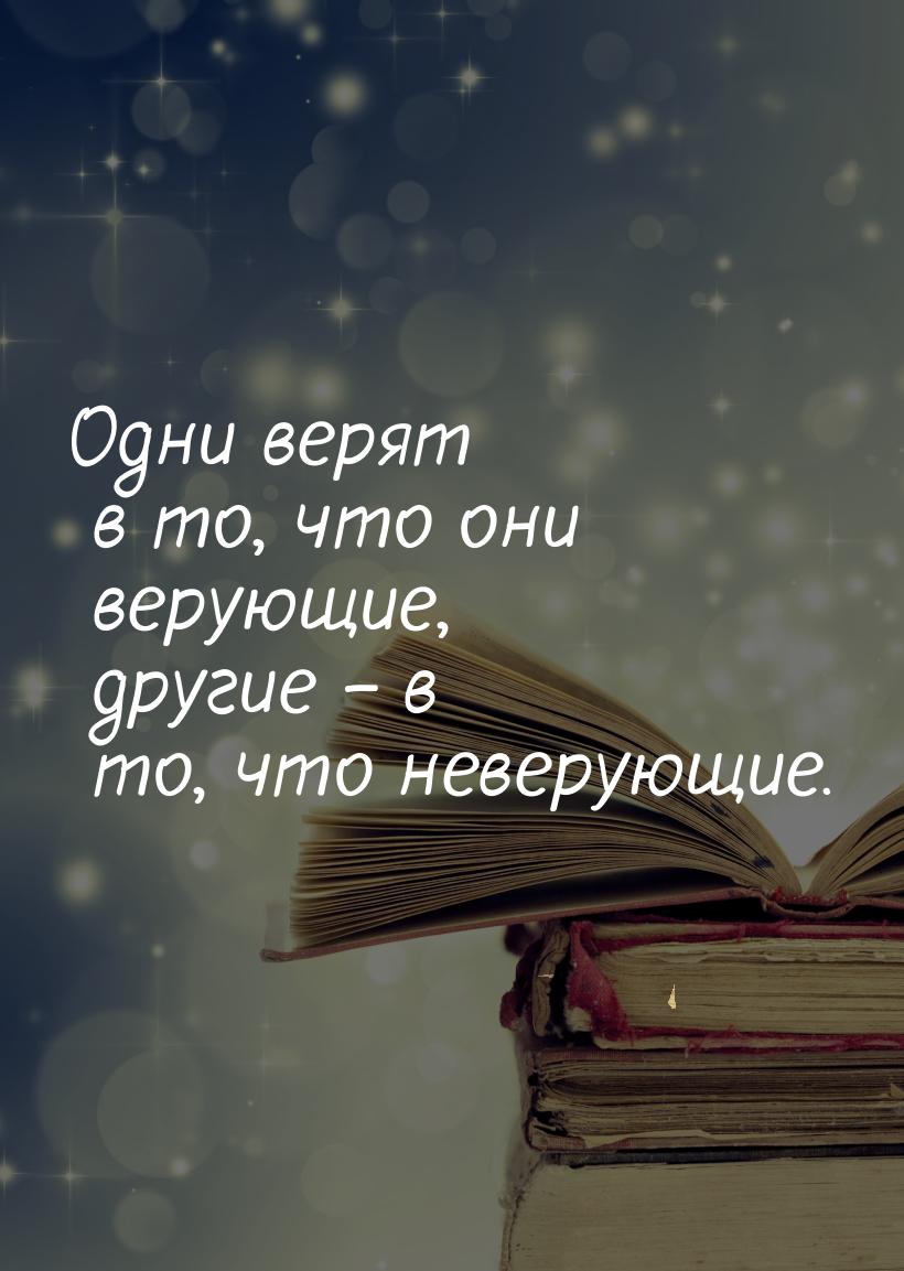 Одни верят в то, что они верующие, другие – в то, что неверующие.