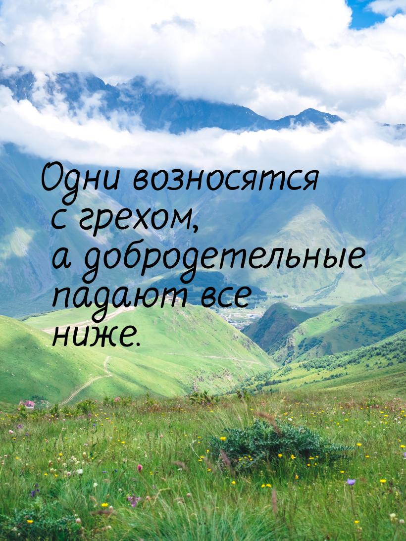 Одни возносятся с грехом, а добродетельные падают все ниже.