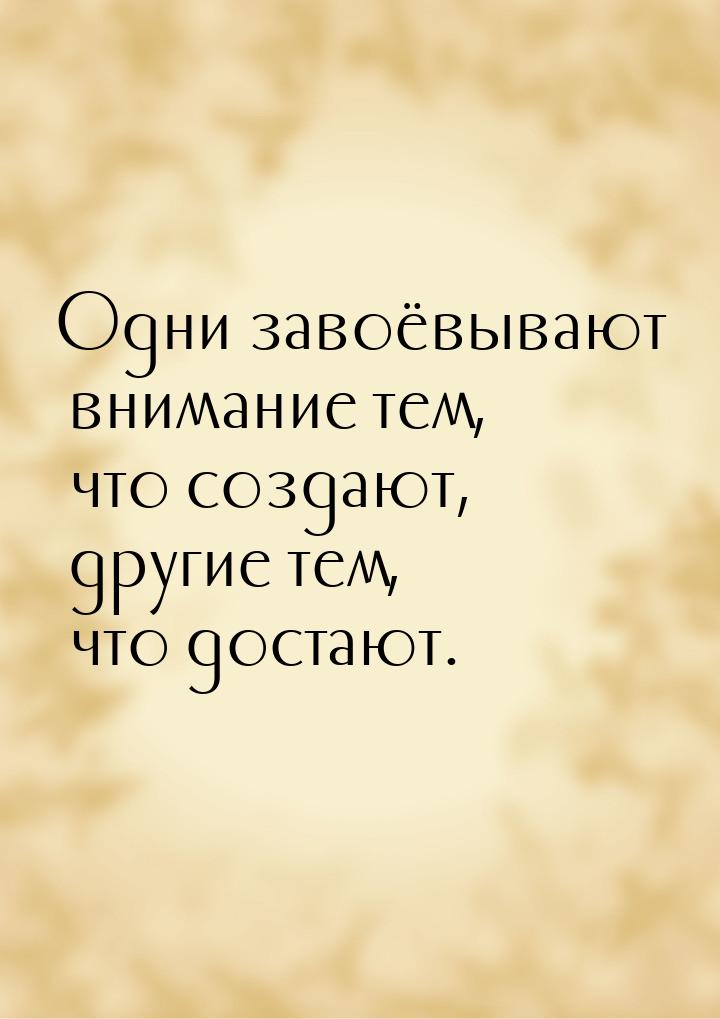 Одни завоёвывают внимание тем, что создают, другие тем, что достают.