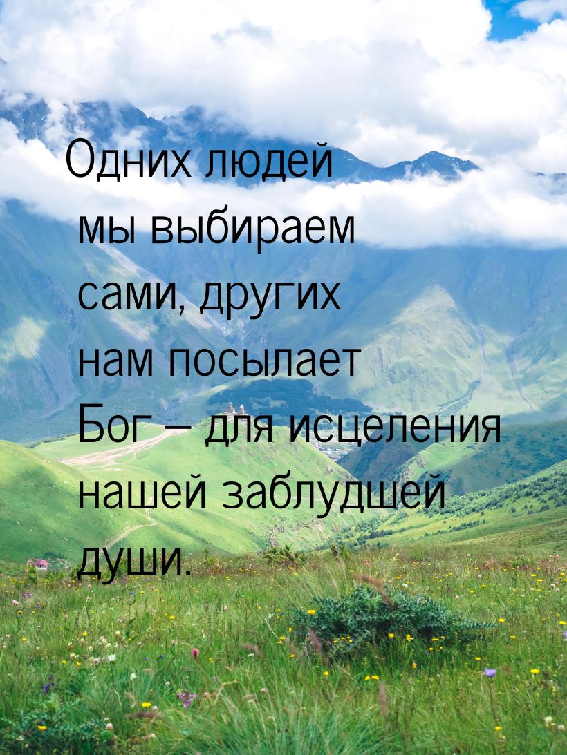 Одних людей мы выбираем сами, других нам посылает Бог – для исцеления нашей заблудшей души