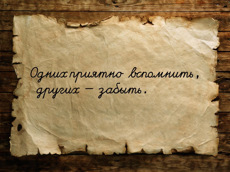 Одних приятно вспомнить, других  забыть.