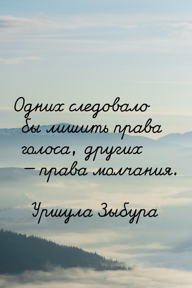 Одних следовало бы лишить права голоса, других  права молчания.