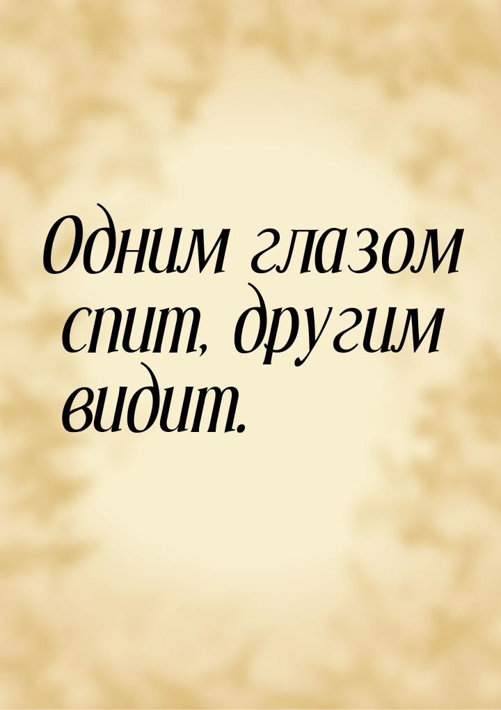 Одним глазом спит, другим видит.