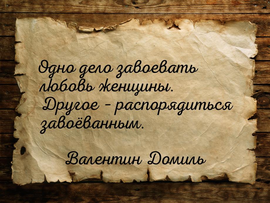 Одно дело завоевать любовь женщины. Другое – распорядиться завоёванным.