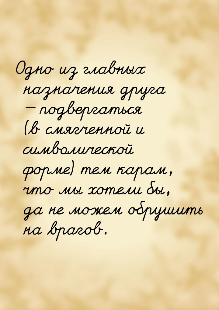 Одно из главных назначения друга  подвергаться (в смягченной и символической форме)