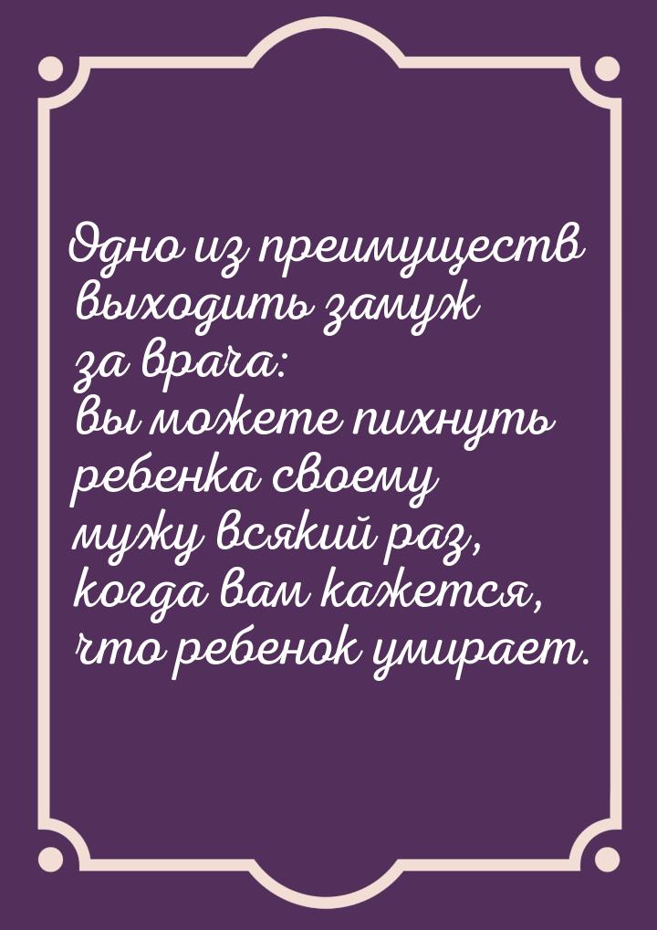 Одно из преимуществ выходить замуж за врача: вы можете пихнуть ребенка своему мужу всякий 