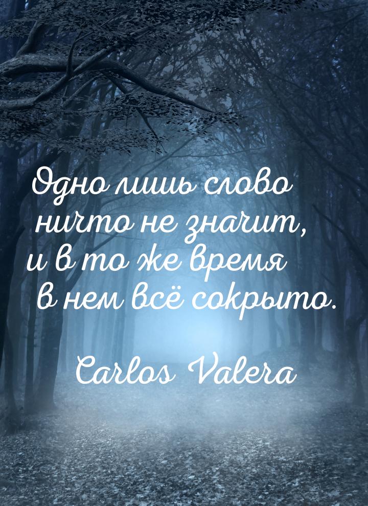 Одно лишь слово ничто не значит, и в то же время в нем всё сокрыто.