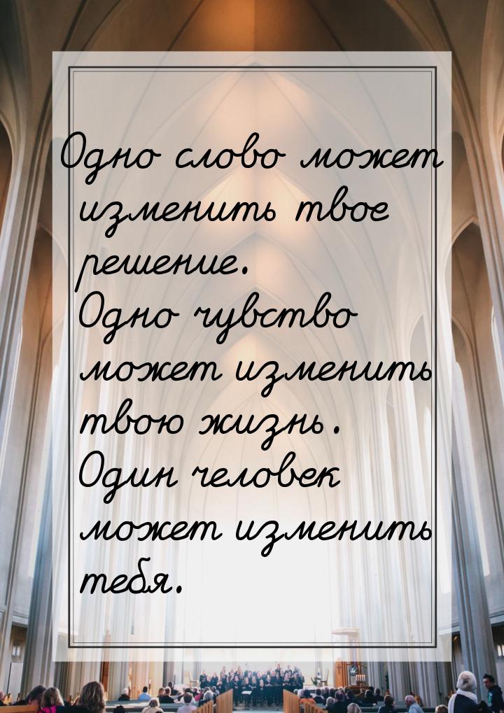 Одно слово может изменить твое решение. Одно чувство может изменить твою жизнь. Один челов